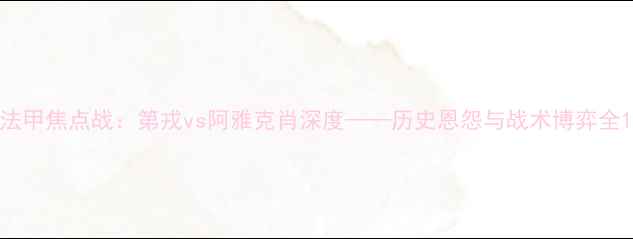 图片 法甲焦点战：第戎vs阿雅克肖深度——历史恩怨与战术博弈全1