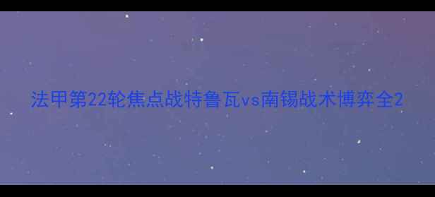 图片 法甲第22轮焦点战特鲁瓦vs南锡战术博弈全2