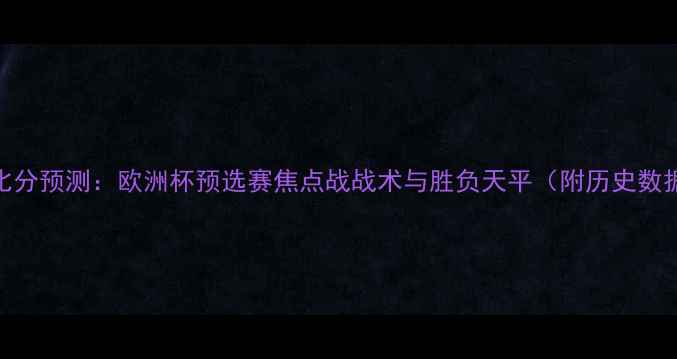 图片 波兰vs意大利比分预测：欧洲杯预选赛焦点战战术与胜负天平（附历史数据+最新阵容）2