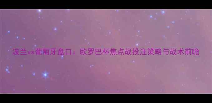 图片 波兰vs葡萄牙盘口：欧罗巴杯焦点战投注策略与战术前瞻