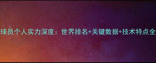 图片 波兰球员个人实力深度：世界排名+关键数据+技术特点全盘点