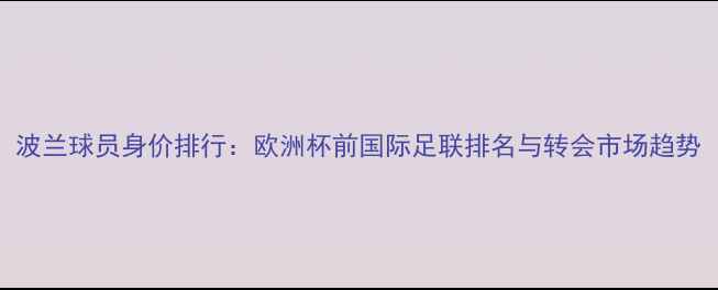 图片 波兰球员身价排行：欧洲杯前国际足联排名与转会市场趋势