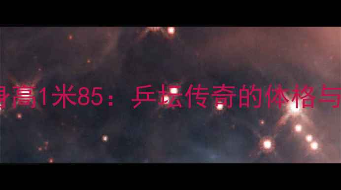 图片 波尔身高1米85：乒坛传奇的体格与成就2