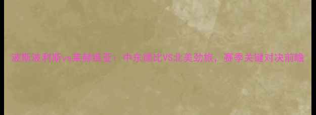 图片 波斯波利斯vs莱赫维亚：中东德比VS北美劲旅，赛季关键对决前瞻