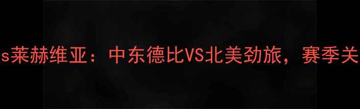 图片 波斯波利斯vs莱赫维亚：中东德比VS北美劲旅，赛季关键对决前瞻2