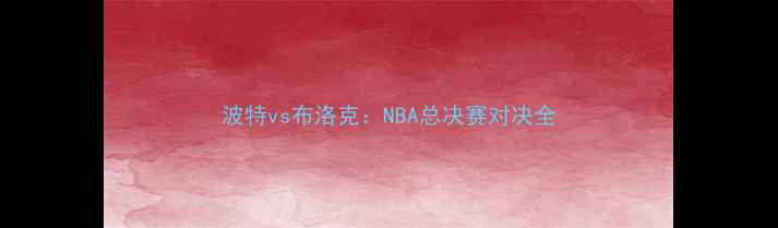 图片 波特vs布洛克：NBA总决赛对决全