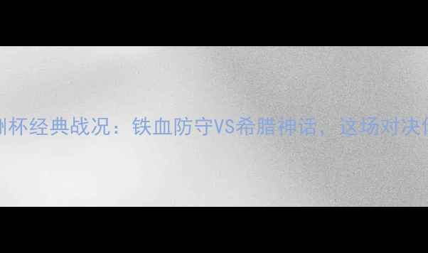 图片 波黑vs希腊欧洲杯经典战况：铁血防守VS希腊神话，这场对决你绝对没看过！