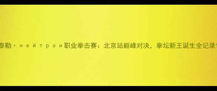 图片 泰勒·нейтрон职业拳击赛：北京站巅峰对决，拳坛新王诞生全记录1
