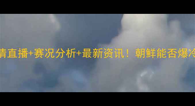 图片 泰国vs朝鲜足球高清直播+赛况分析+最新资讯！朝鲜能否爆冷？泰国队必看攻略