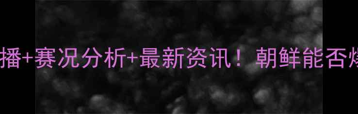 图片 泰国vs朝鲜足球高清直播+赛况分析+最新资讯！朝鲜能否爆冷？泰国队必看攻略1