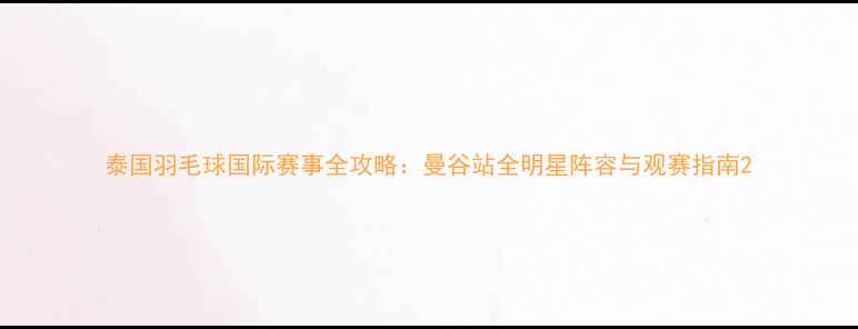 图片 泰国羽毛球国际赛事全攻略：曼谷站全明星阵容与观赛指南2