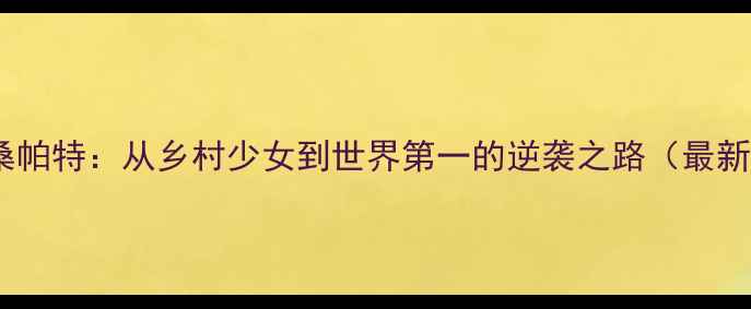 图片 泰国羽毛球女单布桑帕特：从乡村少女到世界第一的逆袭之路（最新夺冠历程与训练）1