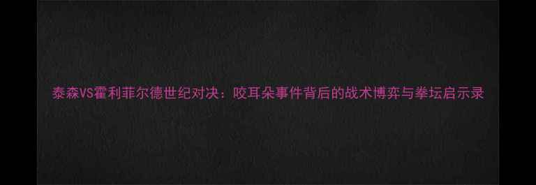 图片 泰森VS霍利菲尔德世纪对决：咬耳朵事件背后的战术博弈与拳坛启示录