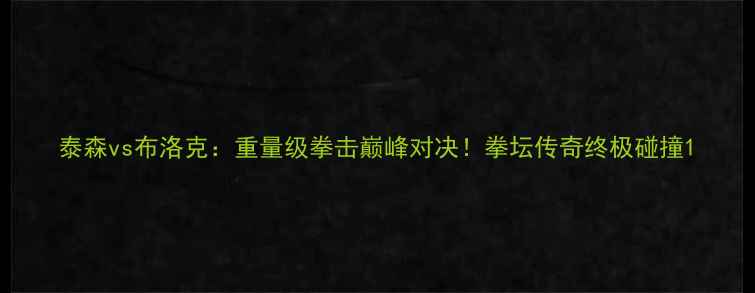 图片 泰森vs布洛克：重量级拳击巅峰对决！拳坛传奇终极碰撞1