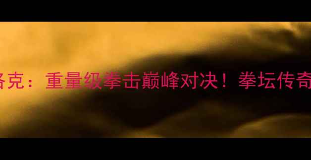 图片 泰森vs布洛克：重量级拳击巅峰对决！拳坛传奇终极碰撞2