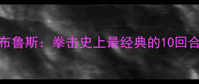 图片 泰森巅峰对决布鲁斯：拳击史上最经典的10回合之战全复盘🥊