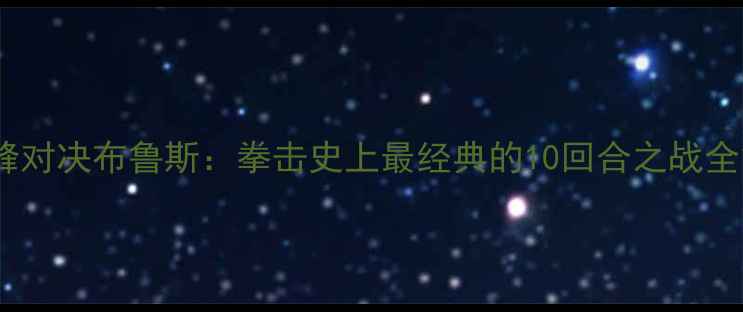 图片 泰森巅峰对决布鲁斯：拳击史上最经典的10回合之战全复盘🥊1