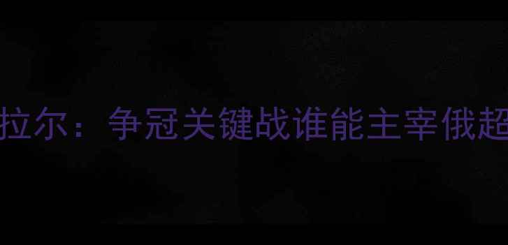 图片 泽尼特vs乌拉尔：争冠关键战谁能主宰俄超下半赛季？