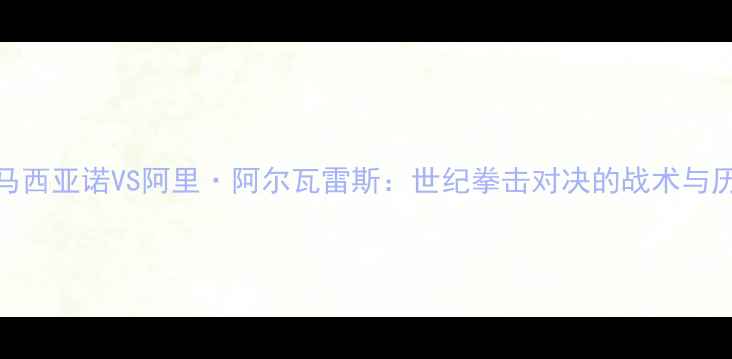 图片 洛奇·马西亚诺VS阿里·阿尔瓦雷斯：世纪拳击对决的战术与历史影响