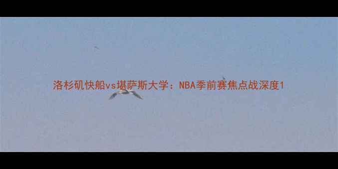 图片 洛杉矶快船vs堪萨斯大学：NBA季前赛焦点战深度1