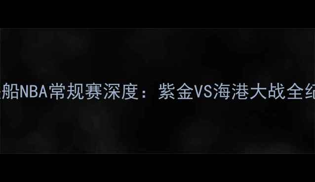 图片 洛杉矶湖人VS快船NBA常规赛深度：紫金VS海港大战全纪录与未来展望1