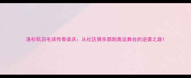 图片 洛杉矶羽毛球传奇梁庆：从社区俱乐部到奥运舞台的逆袭之路1