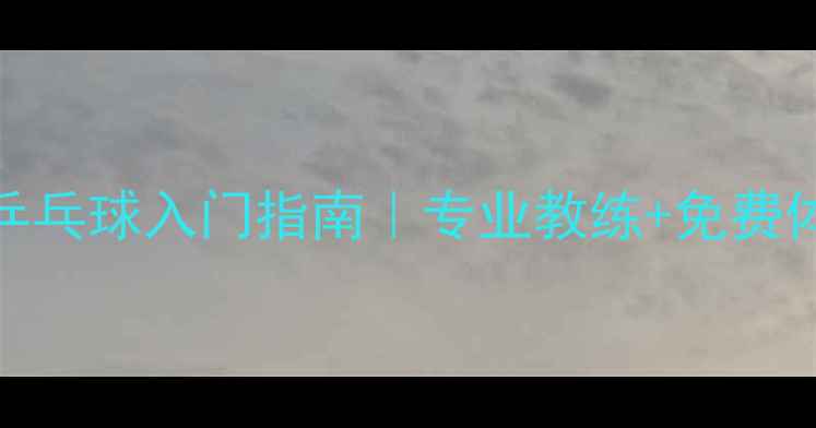 图片 津南区零基础乒乓球入门指南｜专业教练+免费体验课招募中！