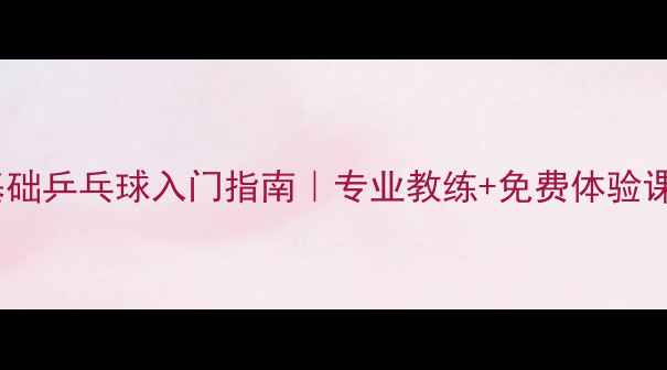 图片 津南区零基础乒乓球入门指南｜专业教练+免费体验课招募中！2