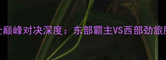 图片 活塞vs骑士巅峰对决深度：东部霸主VS西部劲旅胜负手全解