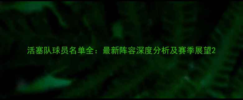 图片 活塞队球员名单全：最新阵容深度分析及赛季展望2