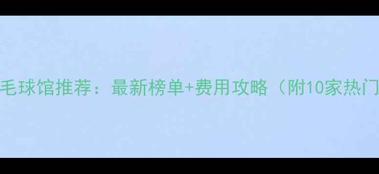 图片 济南室内羽毛球馆推荐：最新榜单+费用攻略（附10家热门场地测评）