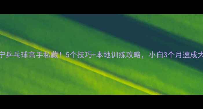 图片 济宁乒乓球高手私藏！5个技巧+本地训练攻略，小白3个月速成大神