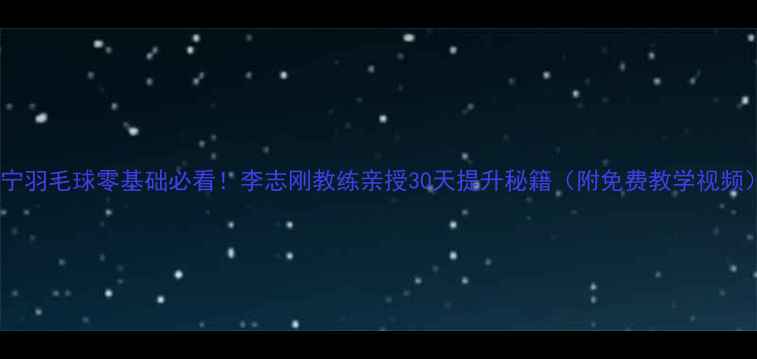 图片 济宁羽毛球零基础必看！李志刚教练亲授30天提升秘籍（附免费教学视频）1