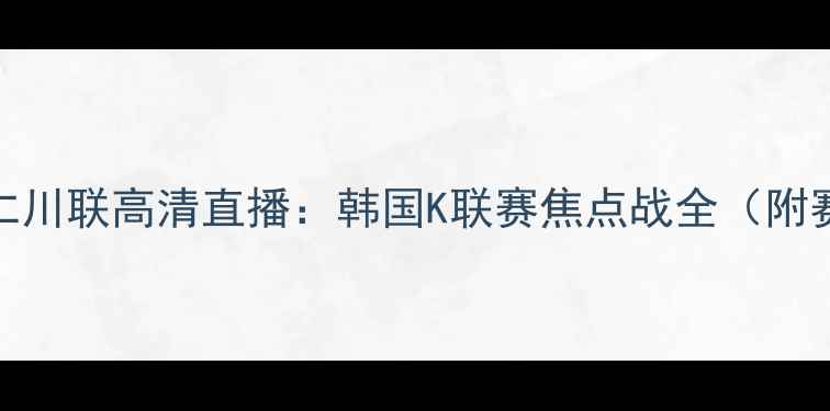 图片 济州联vs仁川联高清直播：韩国K联赛焦点战全（附赛程时间）
