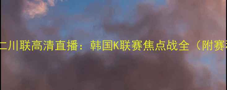 图片 济州联vs仁川联高清直播：韩国K联赛焦点战全（附赛程时间）1