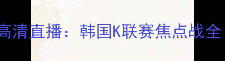 图片 济州联vs仁川联高清直播：韩国K联赛焦点战全（附赛程时间）2