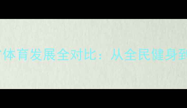 图片 浙江各市VS江苏省体育发展全对比：从全民健身到产业布局的深度1