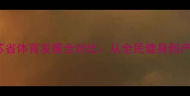 图片 浙江各市VS江苏省体育发展全对比：从全民健身到产业布局的深度2