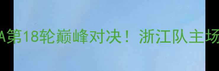 图片 浙江稠州vs山西汾酒：CBA第18轮巅峰对决！浙江队主场能否捍卫东部霸主地位？