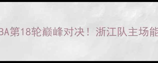 图片 浙江稠州vs山西汾酒：CBA第18轮巅峰对决！浙江队主场能否捍卫东部霸主地位？1