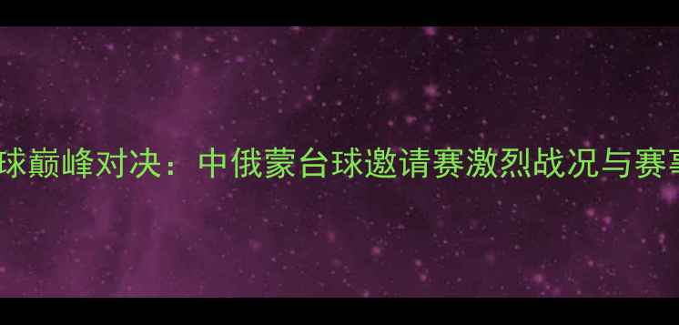 图片 海拉尔台球巅峰对决：中俄蒙台球邀请赛激烈战况与赛事亮点全1