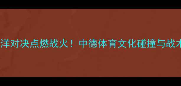 图片 海登vs汉诺威：跨洋对决点燃战火！中德体育文化碰撞与战术（附战报数据）2