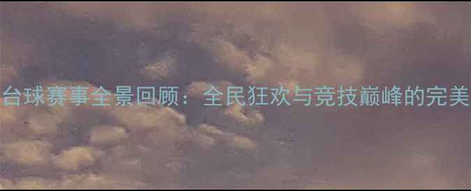 图片 涟水台球赛事全景回顾：全民狂欢与竞技巅峰的完美融合