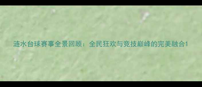 图片 涟水台球赛事全景回顾：全民狂欢与竞技巅峰的完美融合1
