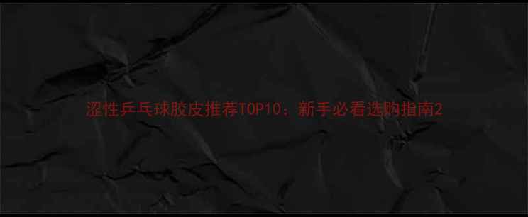 图片 涩性乒乓球胶皮推荐TOP10：新手必看选购指南2