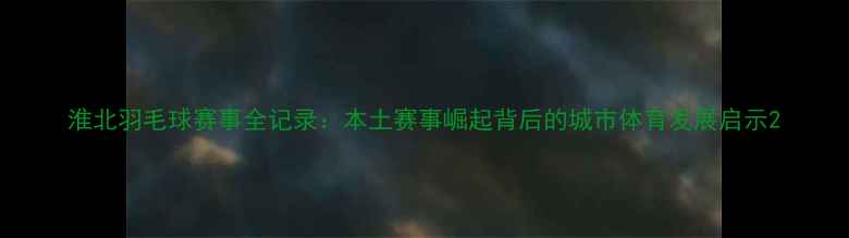 图片 淮北羽毛球赛事全记录：本土赛事崛起背后的城市体育发展启示2