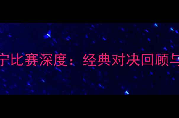 图片 深圳vs辽宁比赛深度：经典对决回顾与战术分析