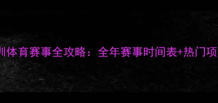 图片 深圳体育赛事全攻略：全年赛事时间表+热门项目1