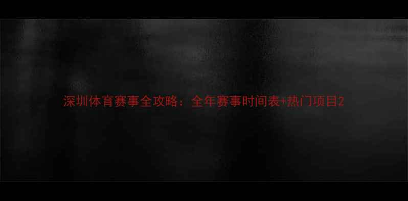 图片 深圳体育赛事全攻略：全年赛事时间表+热门项目2