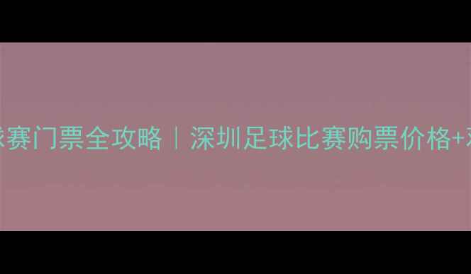 图片 深圳国际足球赛门票全攻略｜深圳足球比赛购票价格+观赛交通指南